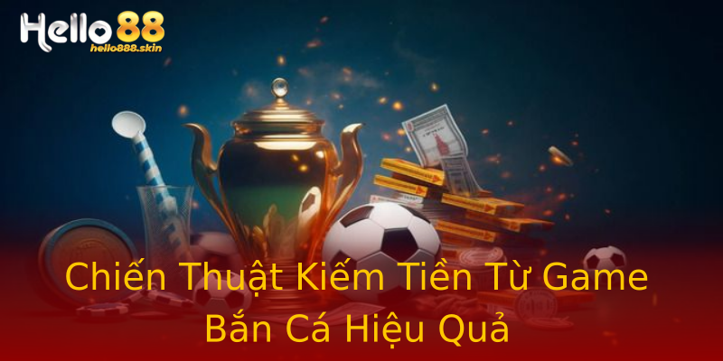 Chiến Thuật Kiếm Tiền Từ Game Bắn Cá Hiệu Quả Chiến Thuật Kiếm Tiền Từ Game Bắn Cá Hiệu Quả