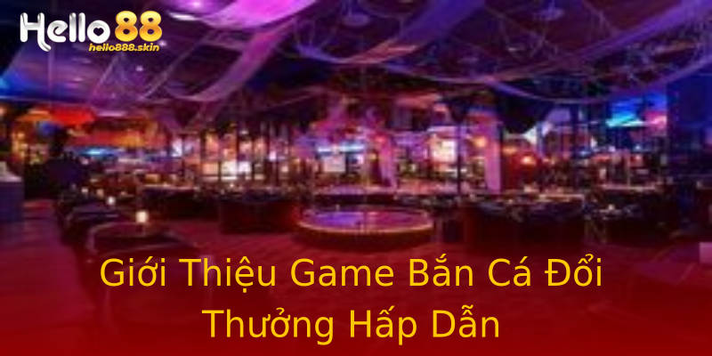 Giới Thiệu Game Bắn Cá Đổi Thưởng Hấp Dẫn Giới Thiệu Game Bắn Cá Đổi Thưởng Hấp Dẫn