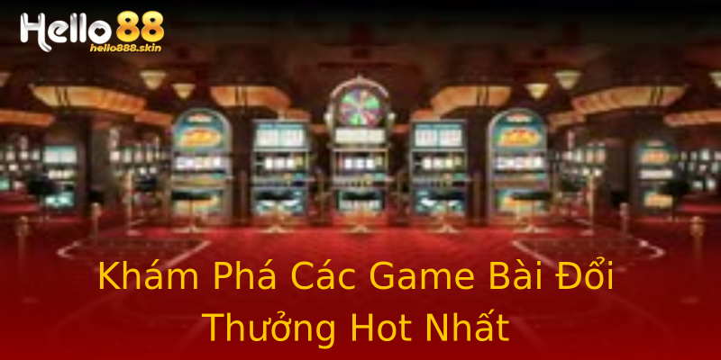 Khám Phá Các Game Bài Đổi Thưởng Hot Nhất Khám Phá Các Game Bài Đổi Thưởng Hot Nhất