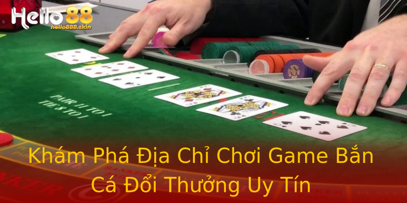 Khám Phá Địa Chỉ Chơi Game Bắn Cá Đổi Thưởng Uy Tín Khám Phá Địa Chỉ Chơi Game Bắn Cá Đổi Thưởng Uy Tín