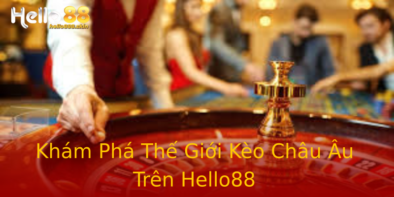 Khám Phá Thế Giới Kèo Châu Âu Trên Hello88 Khám Phá Thế Giới Kèo Châu Âu Trên Hello88