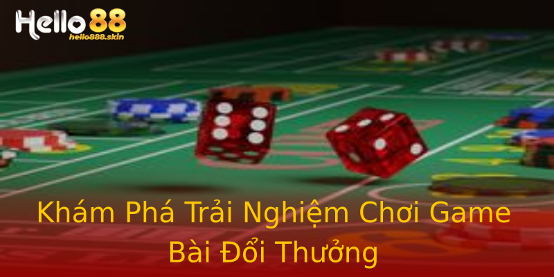 Khám Phá Trải Nghiệm Chơi Game Bài Đổi Thưởng Khám Phá Trải Nghiệm Chơi Game Bài Đổi Thưởng