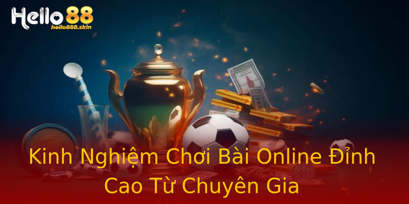 Kinh Nghiệm Chơi Bài Online Đỉnh Cao Từ Chuyên Gia Kinh Nghiệm Chơi Bài Online Đỉnh Cao Từ Chuyên Gia