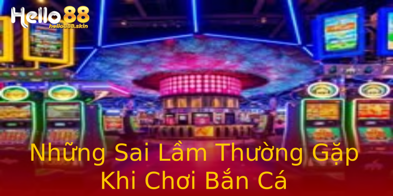 Những Sai Lầm Thường Gặp Khi Chơi Bắn Cá Những Sai Lầm Thường Gặp Khi Chơi Bắn Cá