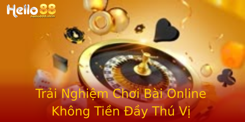 Trải Nghiệm Chơi Bài Online Không Tiền Đầy Thú Vị Trải Nghiệm Chơi Bài Online Không Tiền Đầy Thú Vị