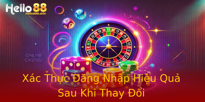 Xác Thực Đăng Nhập Hiệu Quả Sau Khi Thay Đổi Xác Thực Đăng Nhập Hiệu Quả Sau Khi Thay Đổi